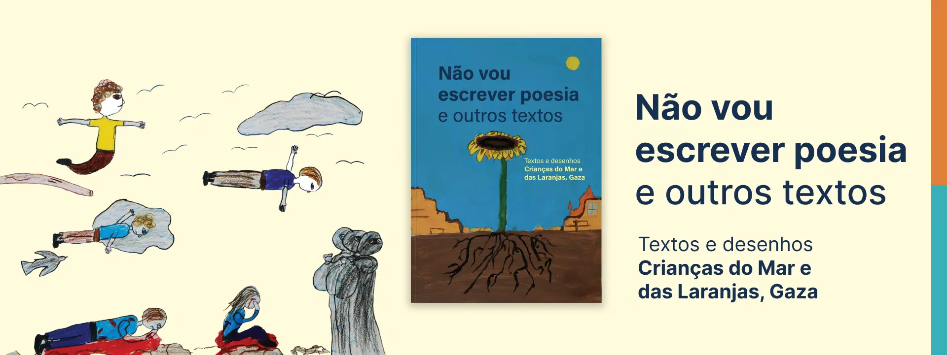 Banner com a capa do livro “Não vou escrever poesia e outros textos” que faz parte de uma série intitulada Crianças do Mar e das Laranjas, que registra as vozes das crianças palestinas e suas experiências com a violência e a guerra genocida. Clique aqui para saber mais.